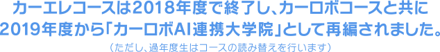 カーエレクトロニクスコースは2018年度で終了し、2019年度から「カーロボAI連携大学院」として再編されました。（ただし、過年度生はコースの読み替えを行います）